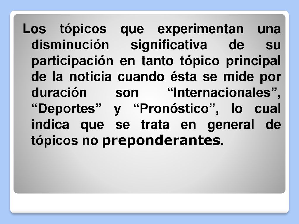 Los tópicos que experimentan una disminución significativa de su participación en tanto tópico principal de la noticia cuando ésta se mide por duración son Internacionales , Deportes y Pronóstico , lo cual indica que se trata en general de tópicos no preponderantes.