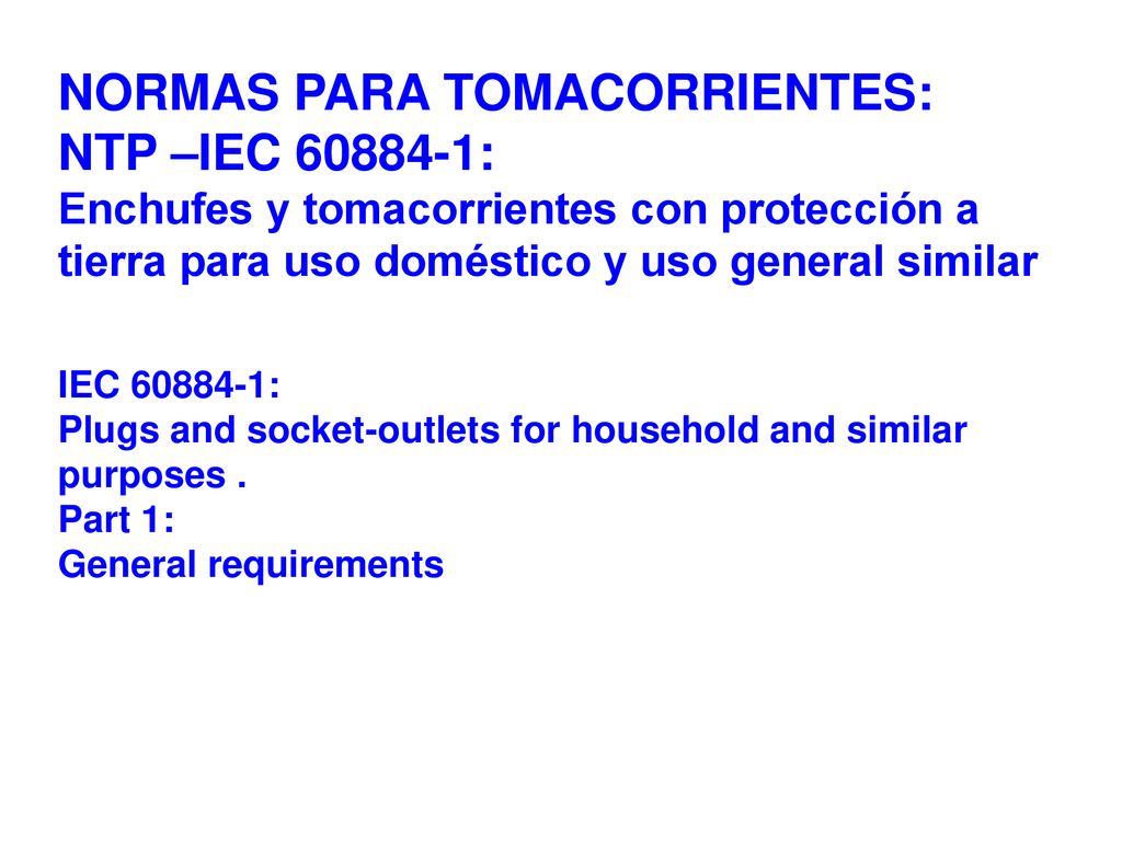 NORMAS PARA TOMACORRIENTES: NTP –IEC : Enchufes y tomacorrientes con protección a tierra para uso doméstico y uso general similar