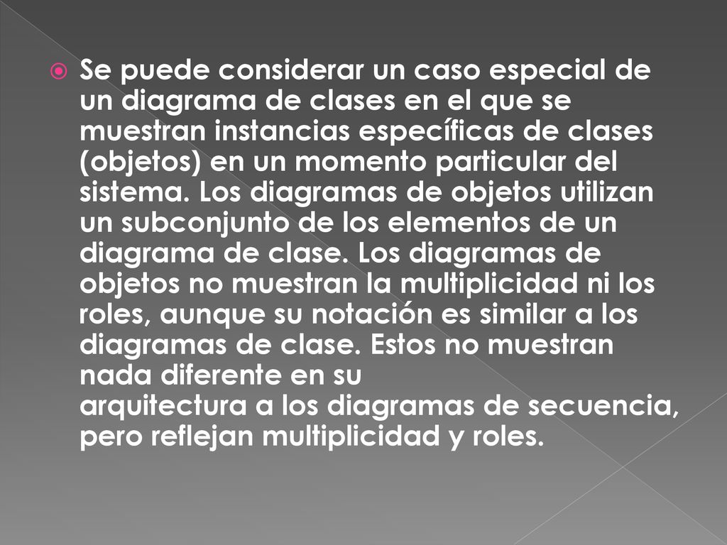 Se puede considerar un caso especial de un diagrama de clases en el que se muestran instancias específicas de clases (objetos) en un momento particular del sistema.