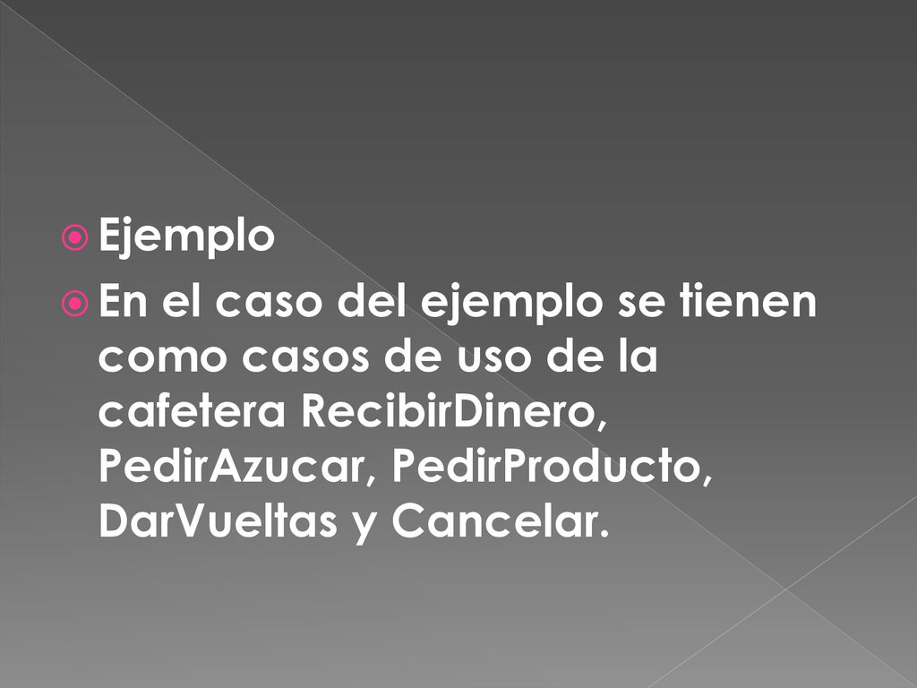 Ejemplo En el caso del ejemplo se tienen como casos de uso de la cafetera RecibirDinero, PedirAzucar, PedirProducto, DarVueltas y Cancelar.