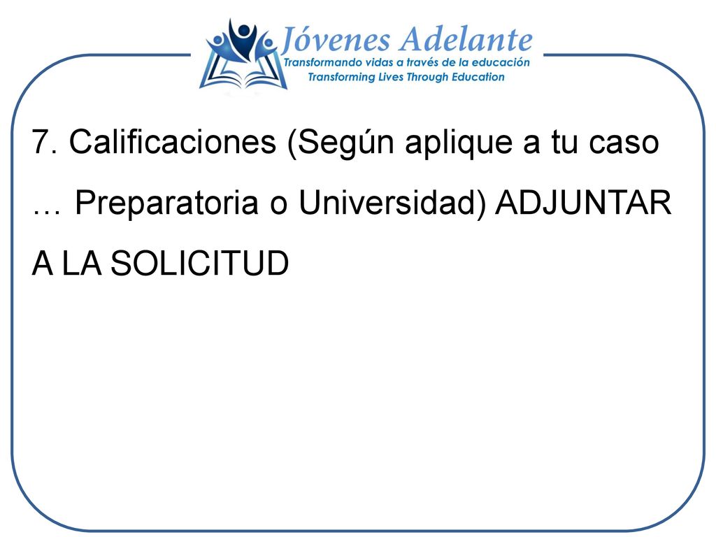 7. Calificaciones (Según aplique a tu caso … Preparatoria o Universidad) ADJUNTAR A LA SOLICITUD