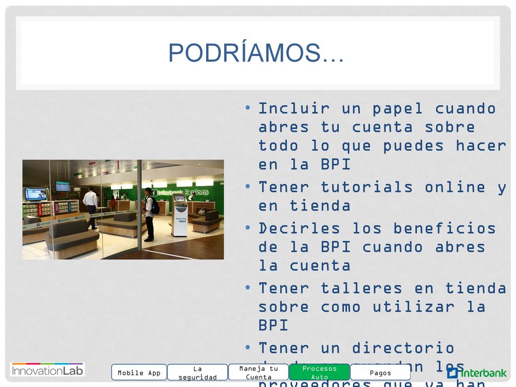Podríamos… Incluir un papel cuando abres tu cuenta sobre todo lo que puedes hacer en la BPI. Tener tutorials online y en tienda.
