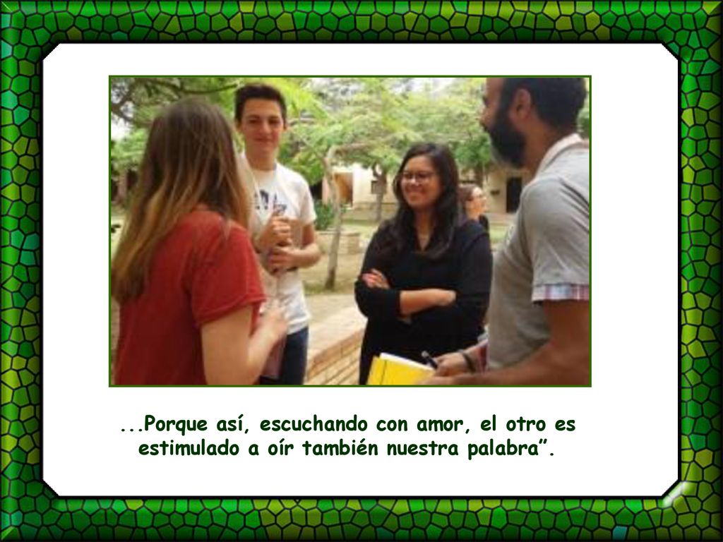 ...Porque así, escuchando con amor, el otro es estimulado a oír también nuestra palabra .