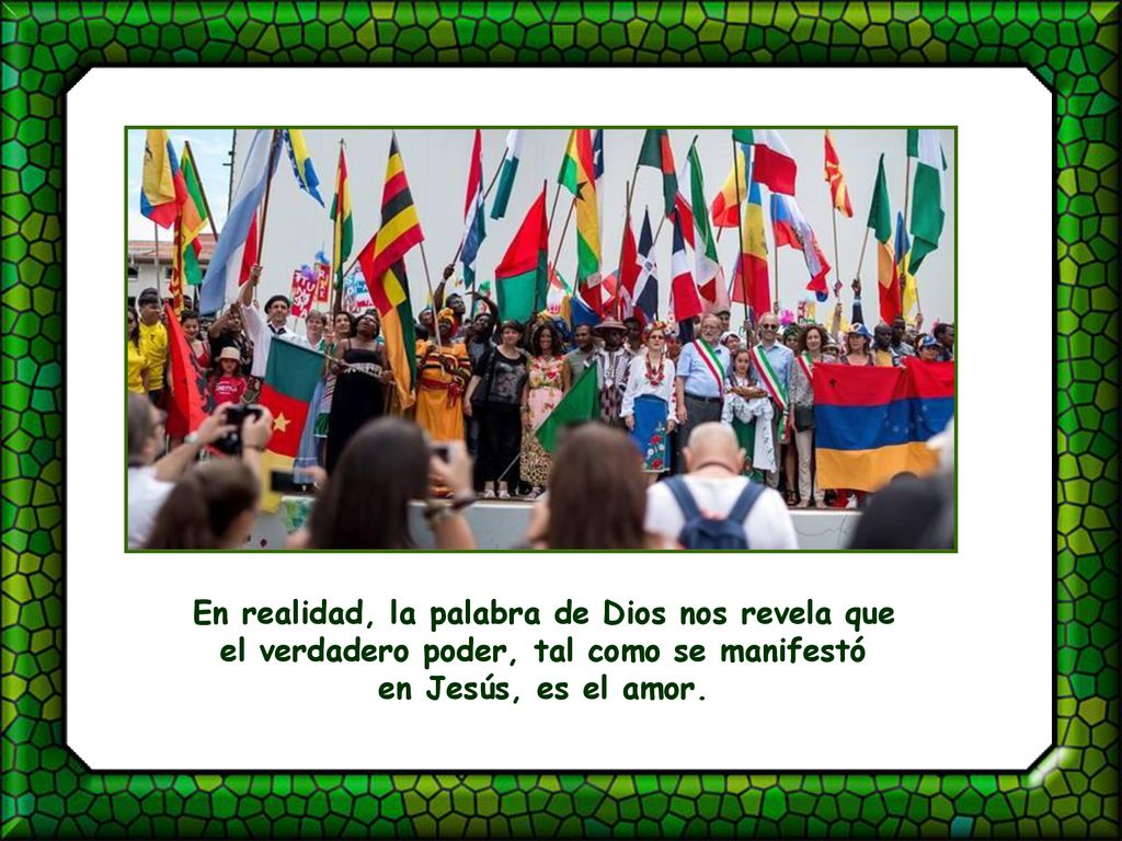 En realidad, la palabra de Dios nos revela que el verdadero poder, tal como se manifestó en Jesús, es el amor.