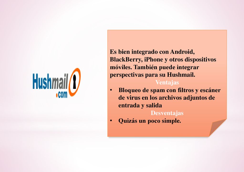 Es bien integrado con Android, BlackBerry, iPhone y otros dispositivos móviles. También puede integrar perspectivas para su Hushmail.