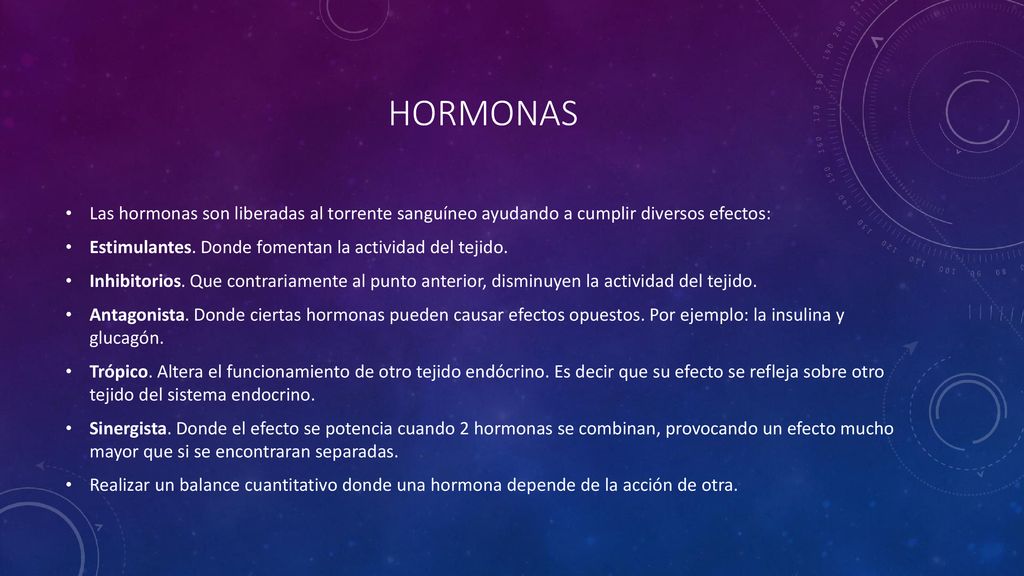 hormonas Las hormonas son liberadas al torrente sanguíneo ayudando a cumplir diversos efectos: Estimulantes. Donde fomentan la actividad del tejido.