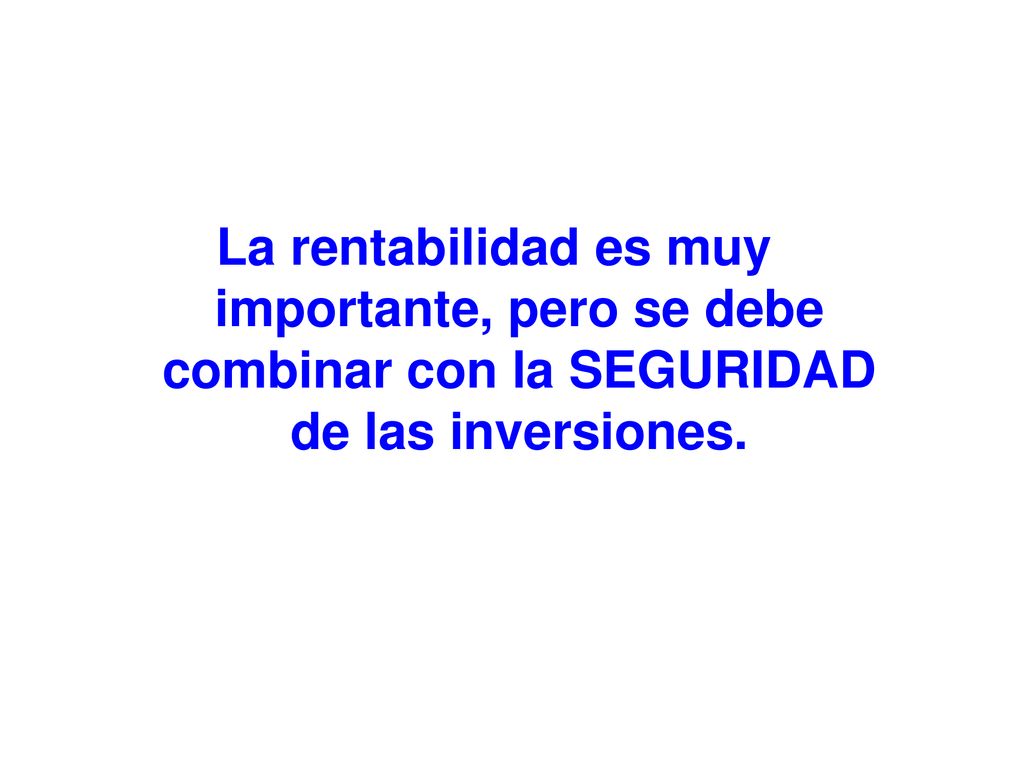 La rentabilidad es muy importante, pero se debe combinar con la SEGURIDAD de las inversiones.