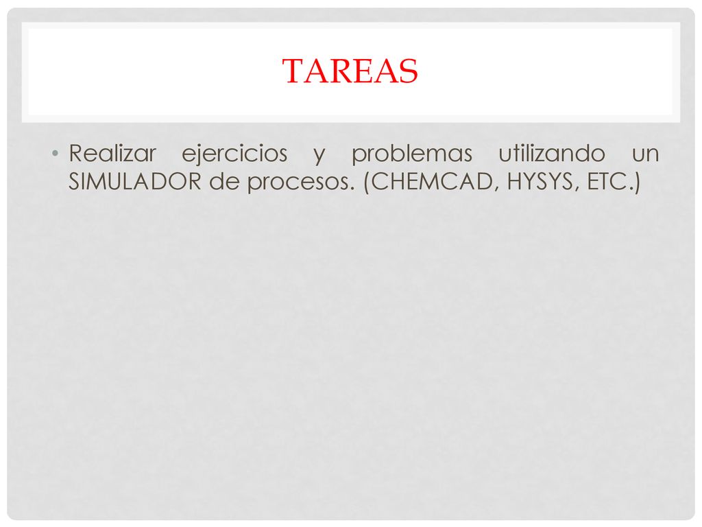 tareas Realizar ejercicios y problemas utilizando un SIMULADOR de procesos. (CHEMCAD, HYSYS, ETC.)