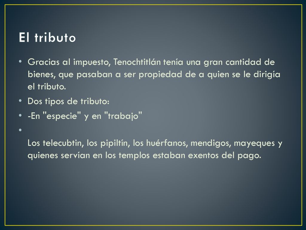 El tributo Gracias al impuesto, Tenochtitlán tenía una gran cantidad de bienes, que pasaban a ser propiedad de a quien se le dirigía el tributo.