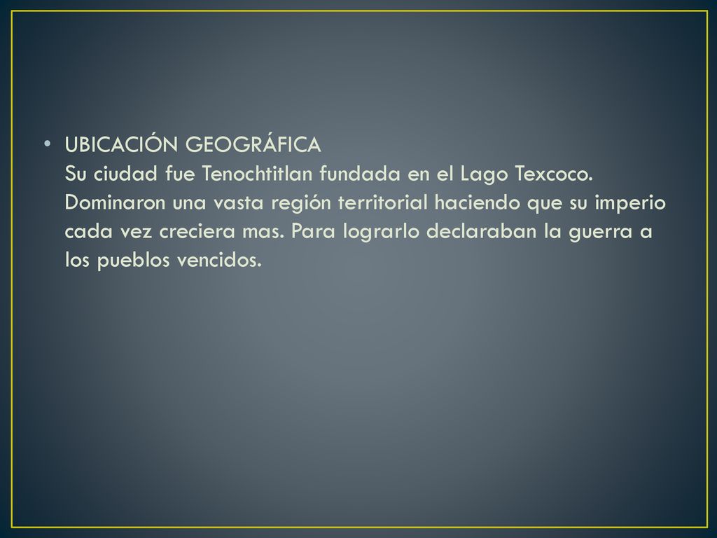 UBICACIÓN GEOGRÁFICA Su ciudad fue Tenochtitlan fundada en el Lago Texcoco.