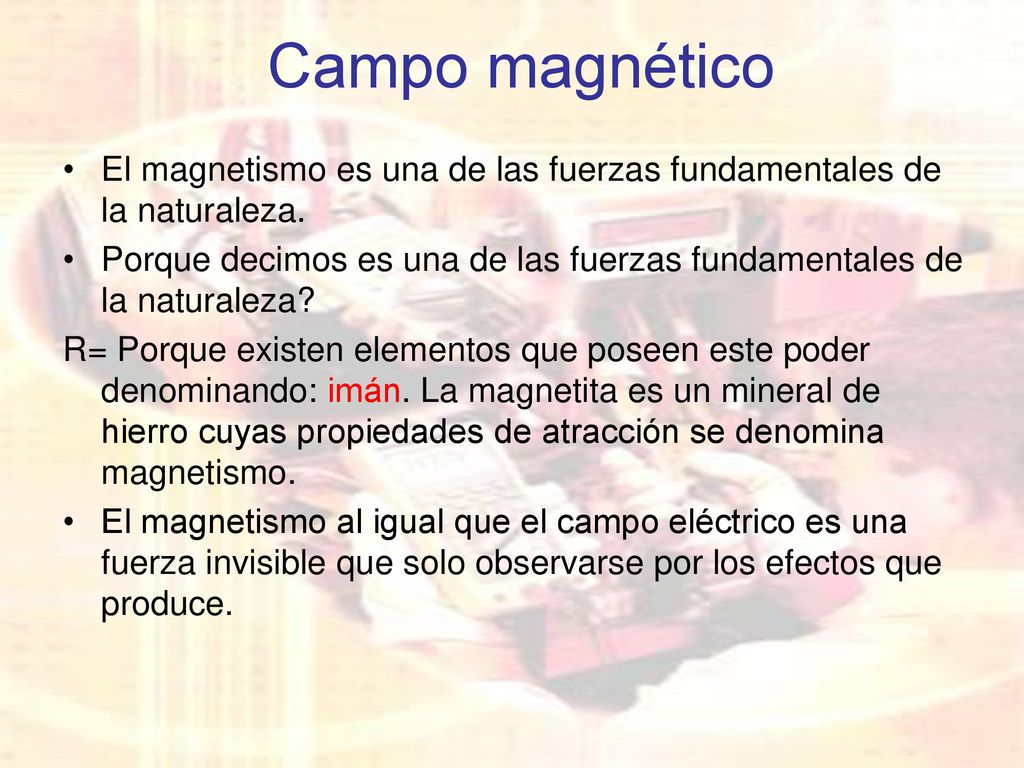 Campo magnético El magnetismo es una de las fuerzas fundamentales de la naturaleza.