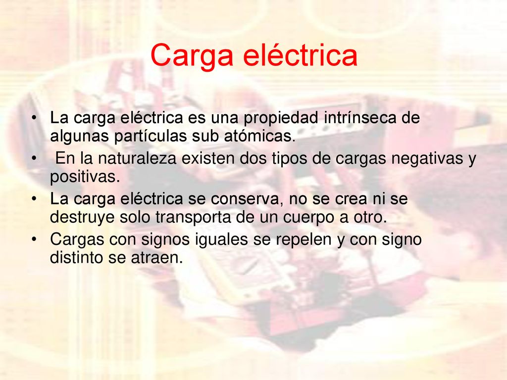 Carga eléctrica La carga eléctrica es una propiedad intrínseca de algunas partículas sub atómicas.
