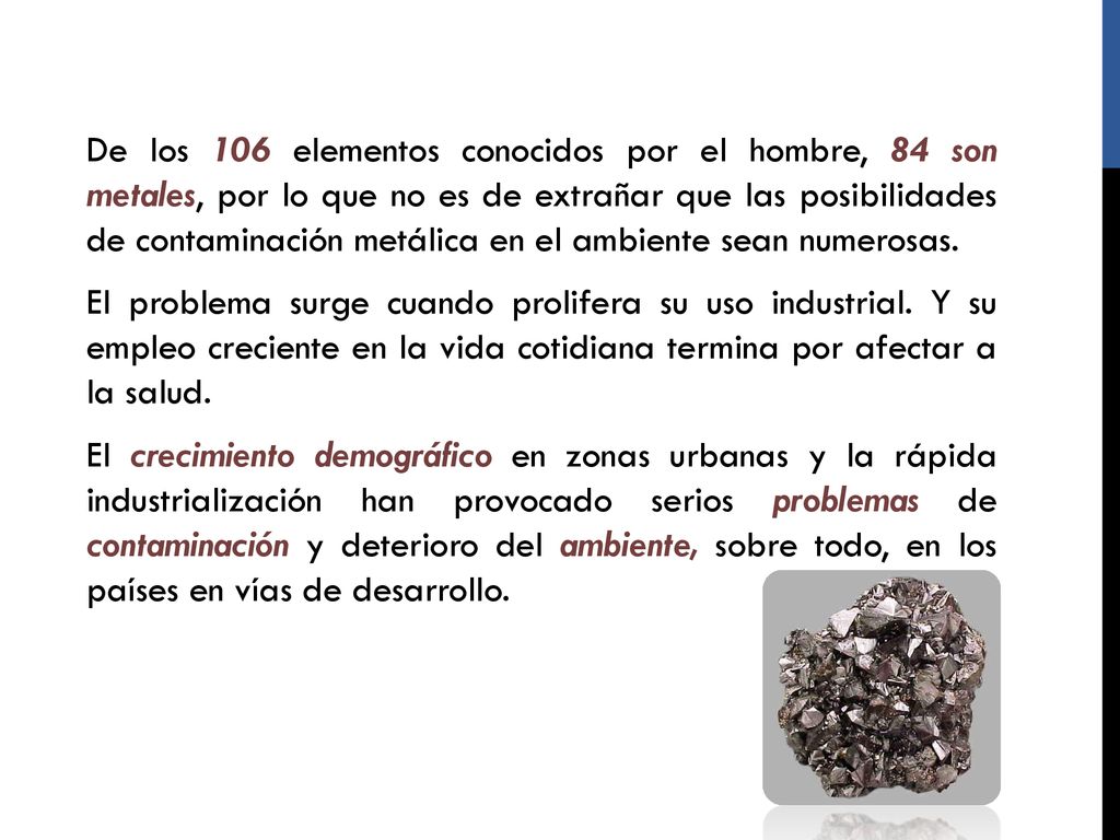 De los 106 elementos conocidos por el hombre, 84 son metales, por lo que no es de extrañar que las posibilidades de contaminación metálica en el ambiente sean numerosas.