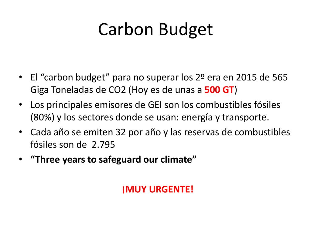 Carbon Budget El carbon budget para no superar los 2º era en 2015 de 565 Giga Toneladas de CO2 (Hoy es de unas a 500 GT)