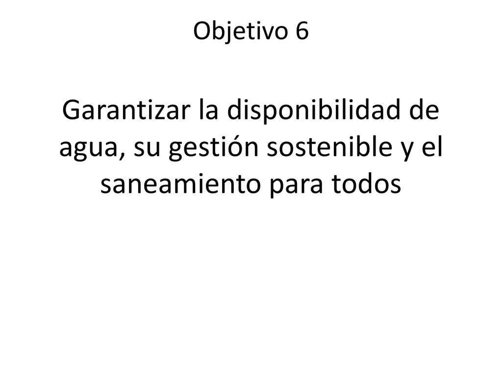 Objetivo 6 Garantizar la disponibilidad de agua, su gestión sostenible y el saneamiento para todos