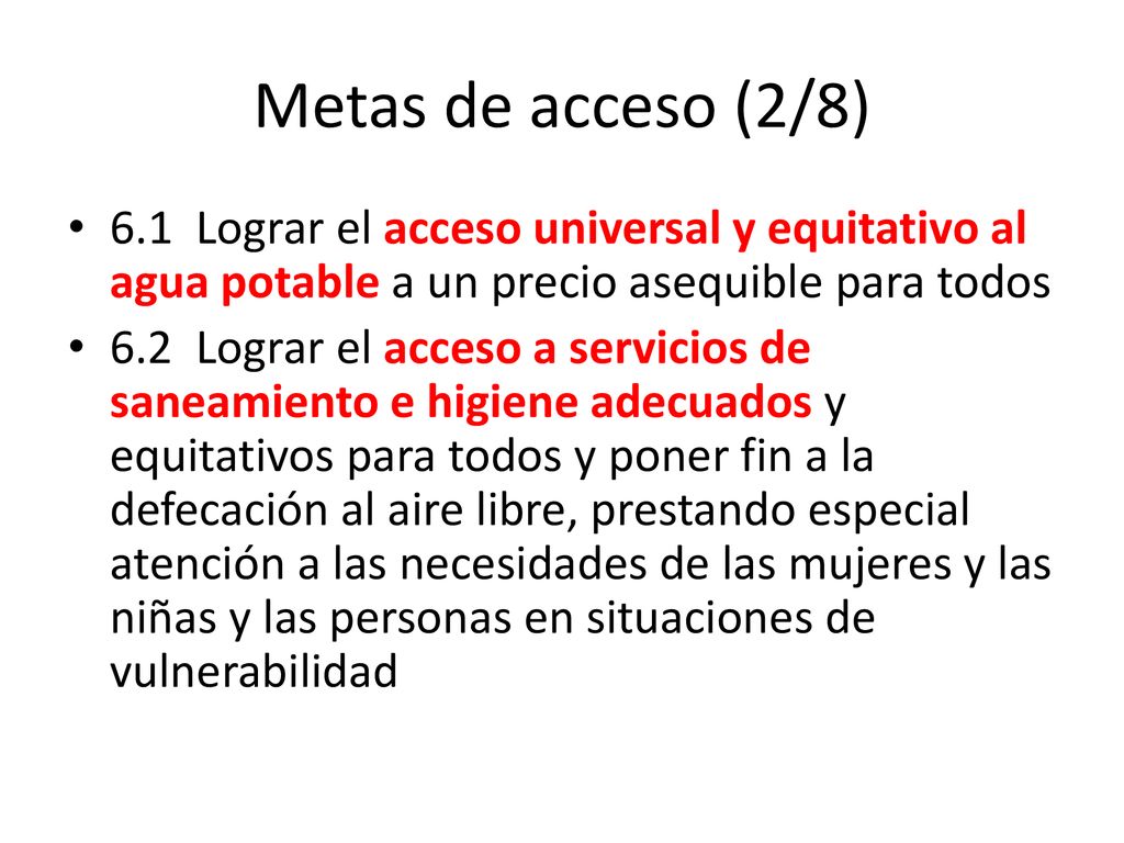 Metas de acceso (2/8) 6.1 Lograr el acceso universal y equitativo al agua potable a un precio asequible para todos.