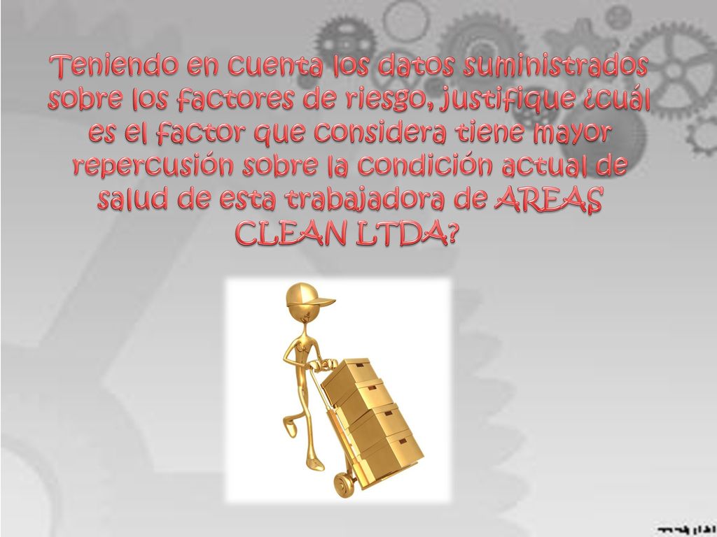 Teniendo en cuenta los datos suministrados sobre los factores de riesgo, justifique ¿cuál es el factor que considera tiene mayor repercusión sobre la condición actual de salud de esta trabajadora de AREAS CLEAN LTDA