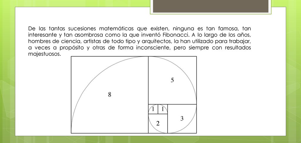 De las tantas sucesiones matemáticas que existen, ninguna es tan famosa, tan interesante y tan asombrosa como la que inventó Fibonacci.