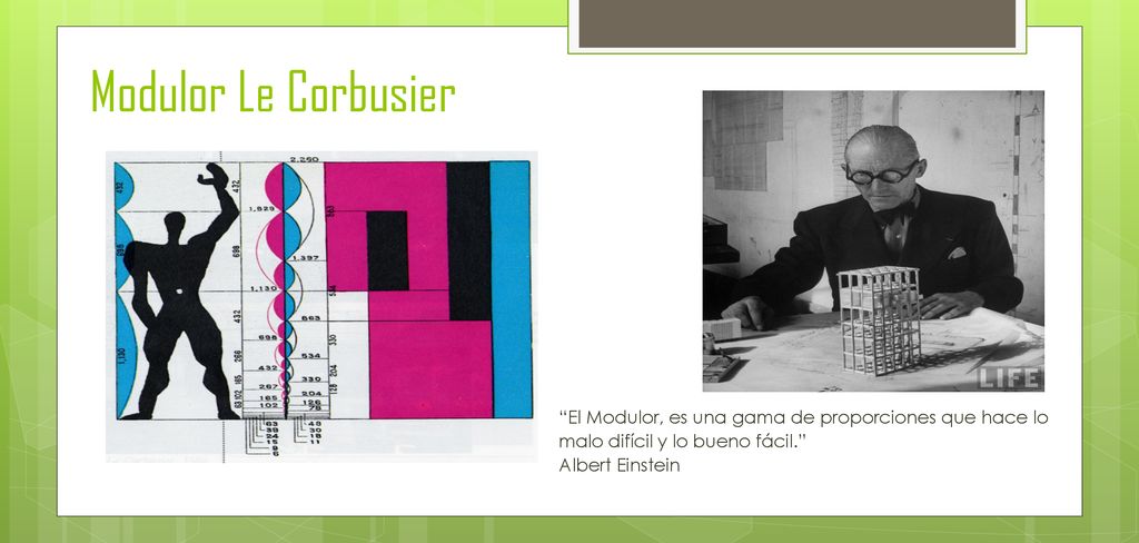 Modulor Le Corbusier El Modulor, es una gama de proporciones que hace lo malo difícil y lo bueno fácil. Albert Einstein