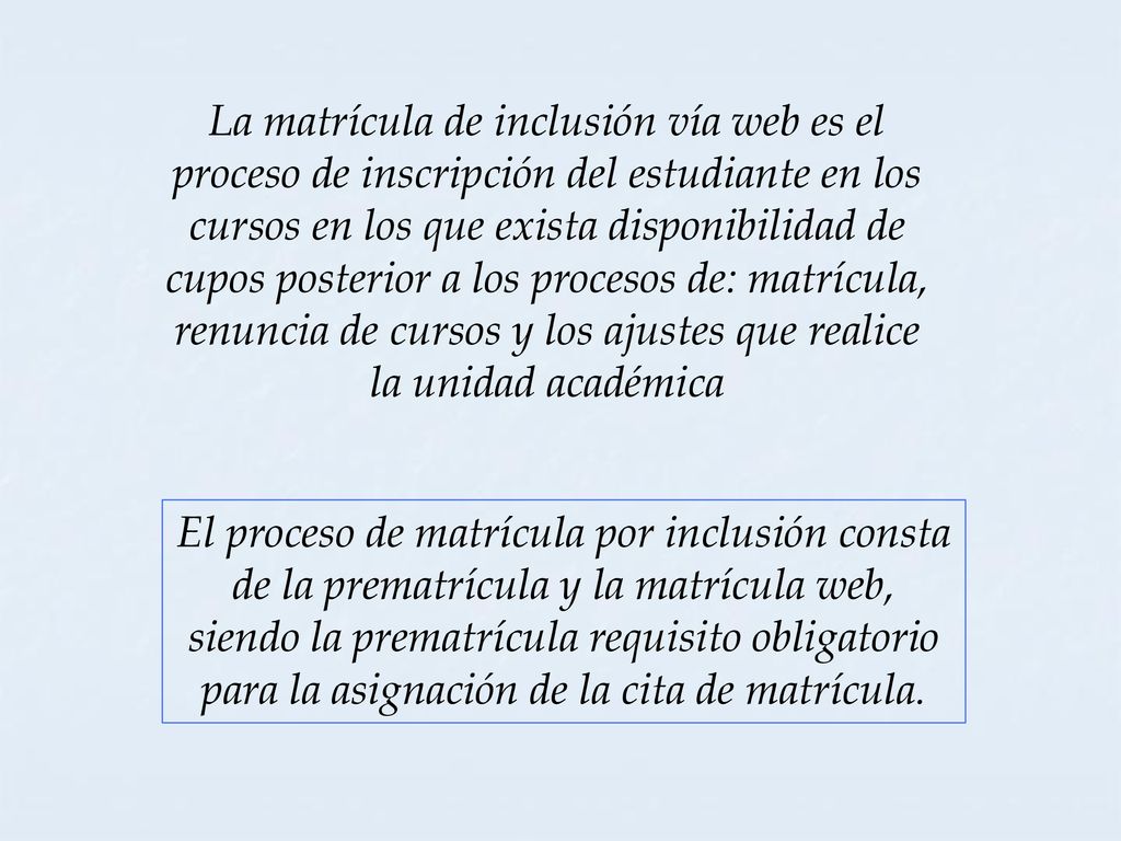 La matrícula de inclusión vía web es el proceso de inscripción del estudiante en los cursos en los que exista disponibilidad de cupos posterior a los procesos de: matrícula, renuncia de cursos y los ajustes que realice la unidad académica