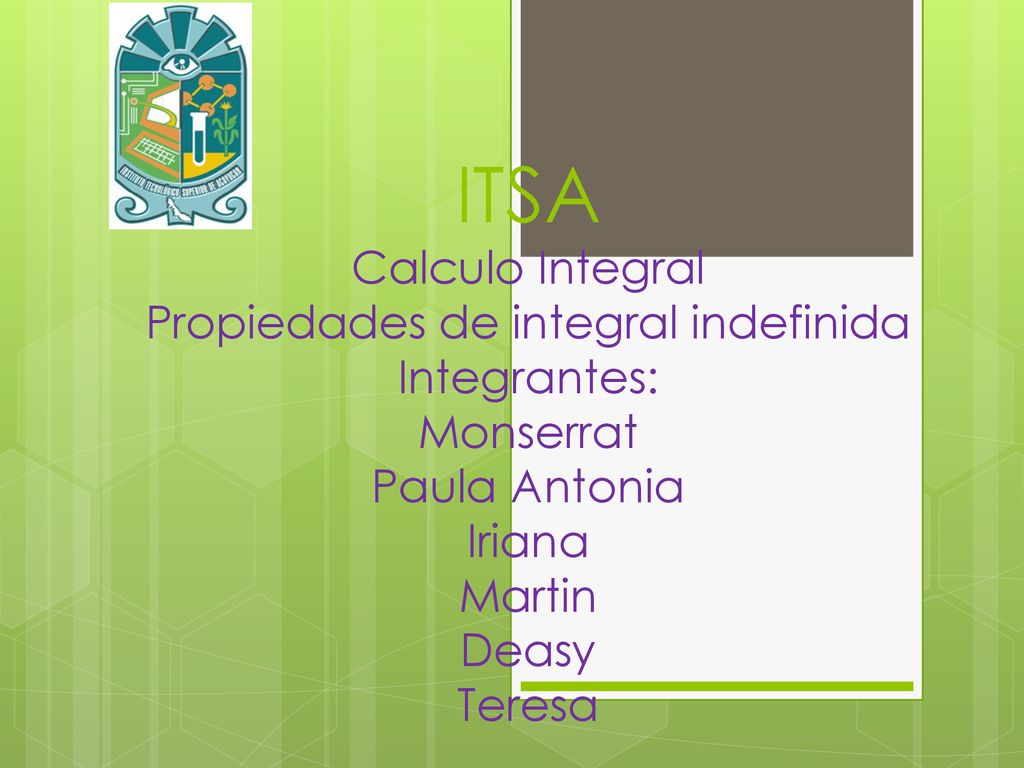 ITSA Calculo Integral Propiedades de integral indefinida Integrantes: Monserrat Paula Antonia Iriana Martin Deasy Teresa