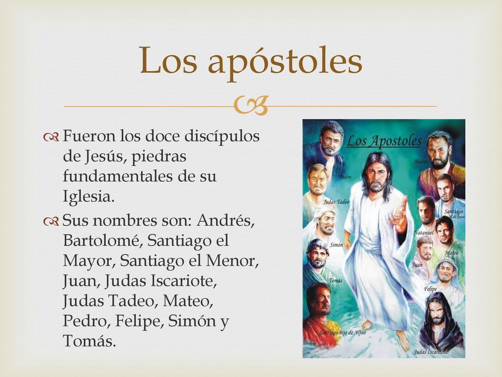 Los apóstoles Fueron los doce discípulos de Jesús, piedras fundamentales de su Iglesia.