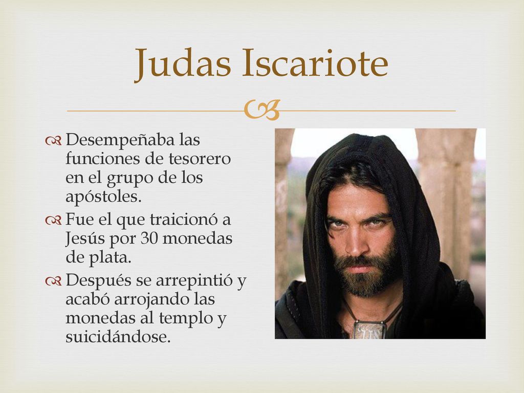 Judas Iscariote Desempeñaba las funciones de tesorero en el grupo de los apóstoles. Fue el que traicionó a Jesús por 30 monedas de plata.