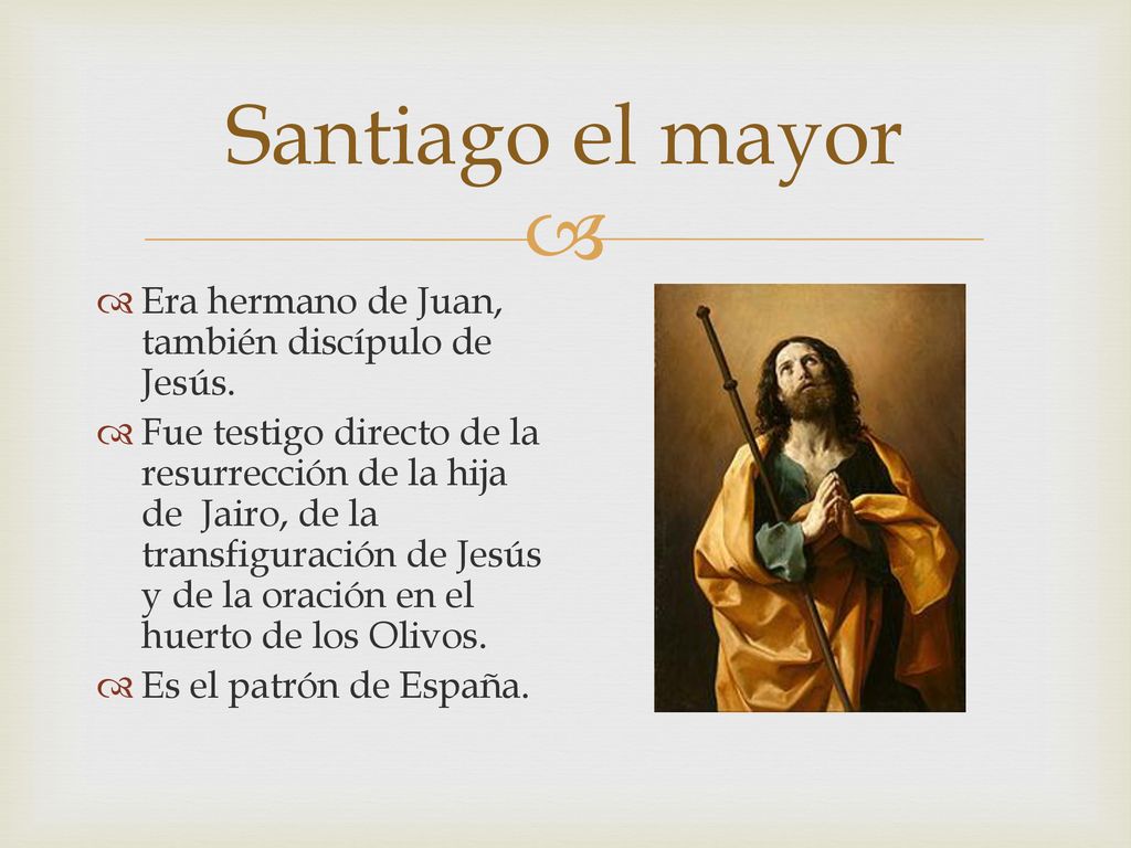 Santiago el mayor Era hermano de Juan, también discípulo de Jesús.