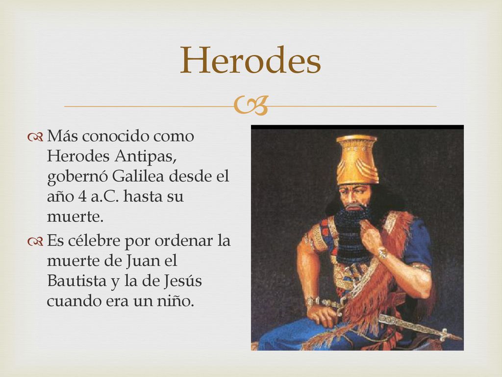 Herodes Más conocido como Herodes Antipas, gobernó Galilea desde el año 4 a.C. hasta su muerte.