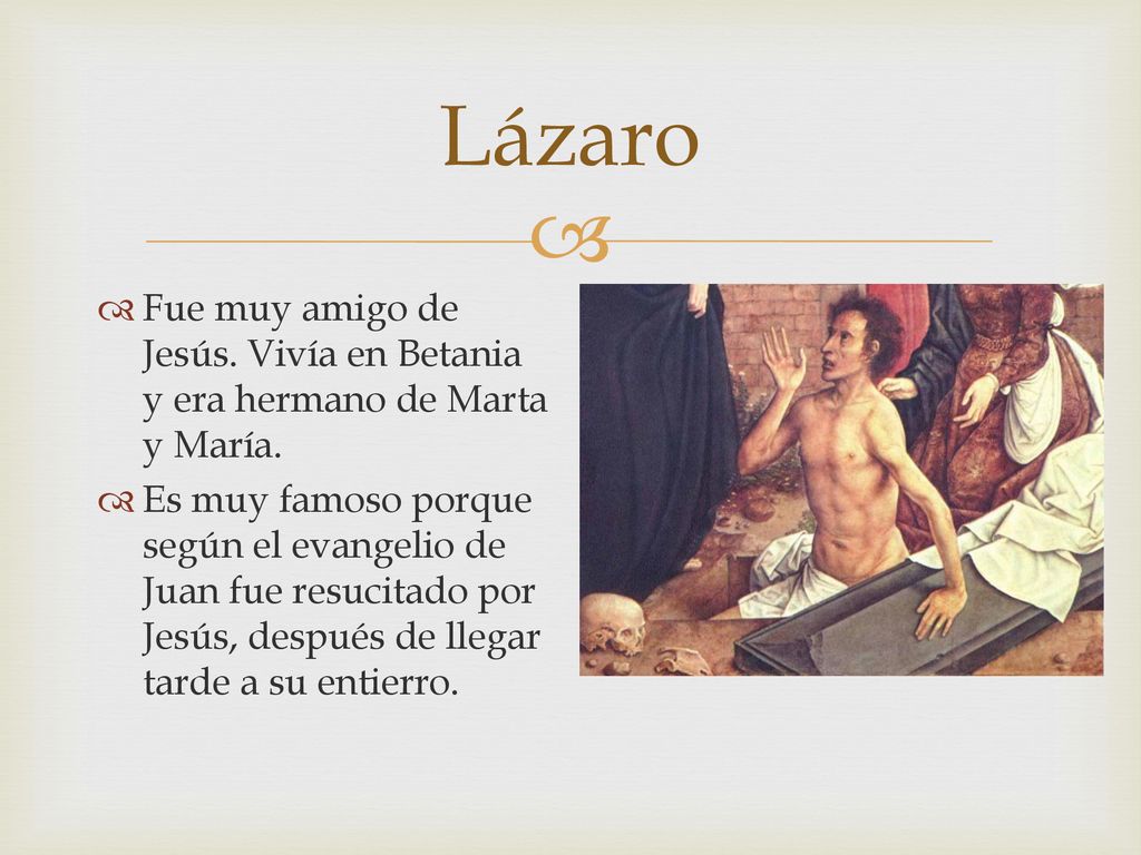 Lázaro Fue muy amigo de Jesús. Vivía en Betania y era hermano de Marta y María.
