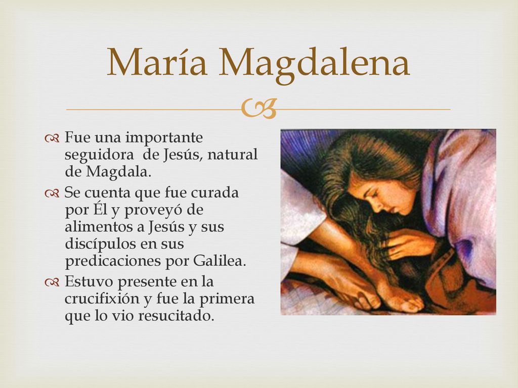 María Magdalena Fue una importante seguidora de Jesús, natural de Magdala.