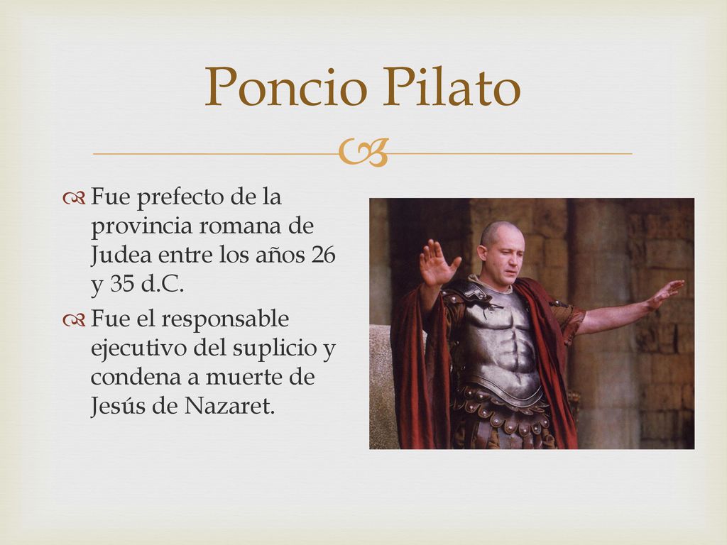 Poncio Pilato Fue prefecto de la provincia romana de Judea entre los años 26 y 35 d.C.