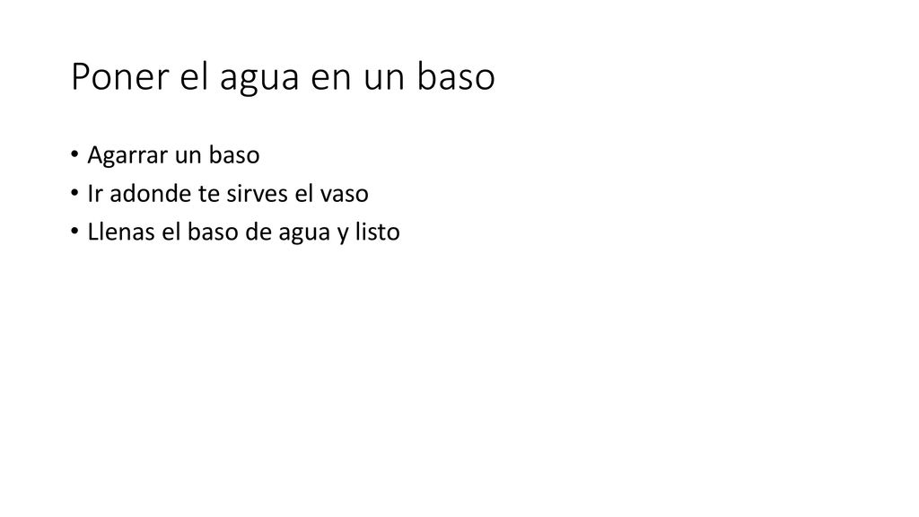 Poner el agua en un baso Agarrar un baso Ir adonde te sirves el vaso
