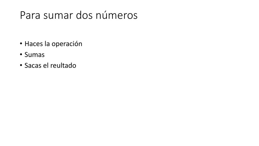 Para sumar dos números Haces la operación Sumas Sacas el reultado