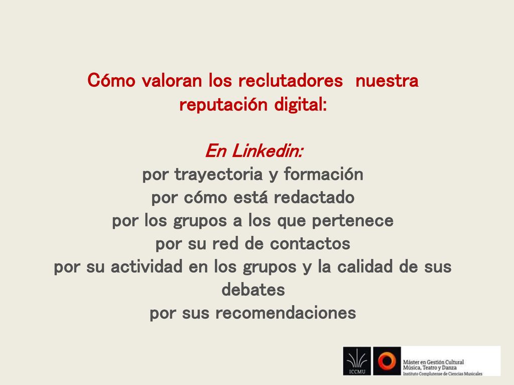 Cómo valoran los reclutadores nuestra reputación digital: En Linkedin: por trayectoria y formación por cómo está redactado por los grupos a los que pertenece por su red de contactos por su actividad en los grupos y la calidad de sus debates por sus recomendaciones