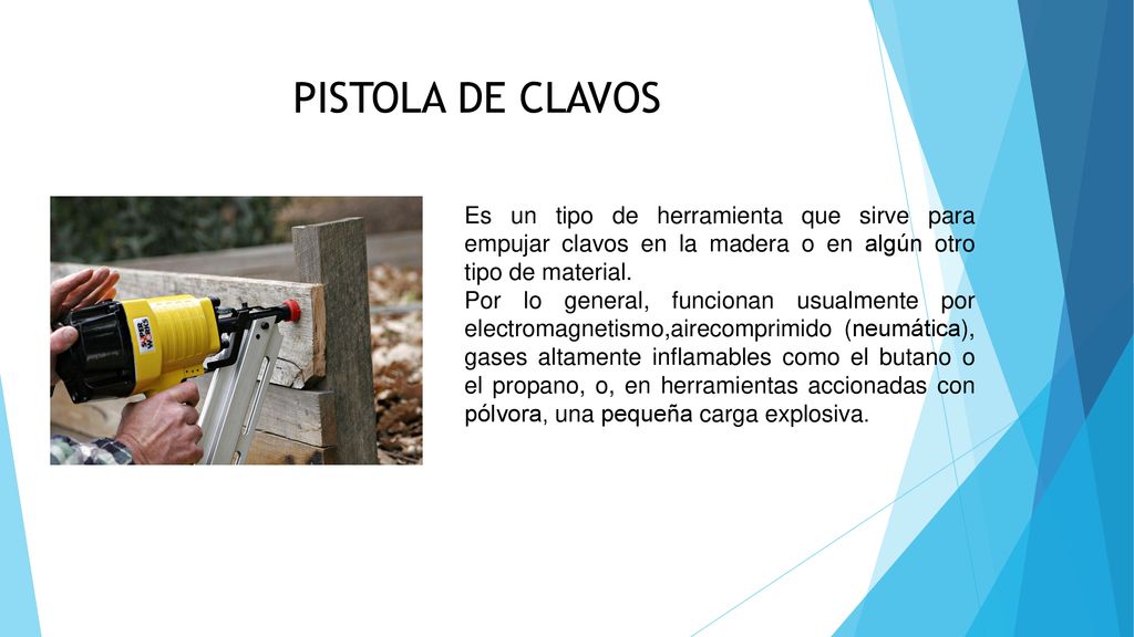 PISTOLA DE CLAVOS Es un tipo de herramienta que sirve para empujar clavos en la madera o en algún otro tipo de material.