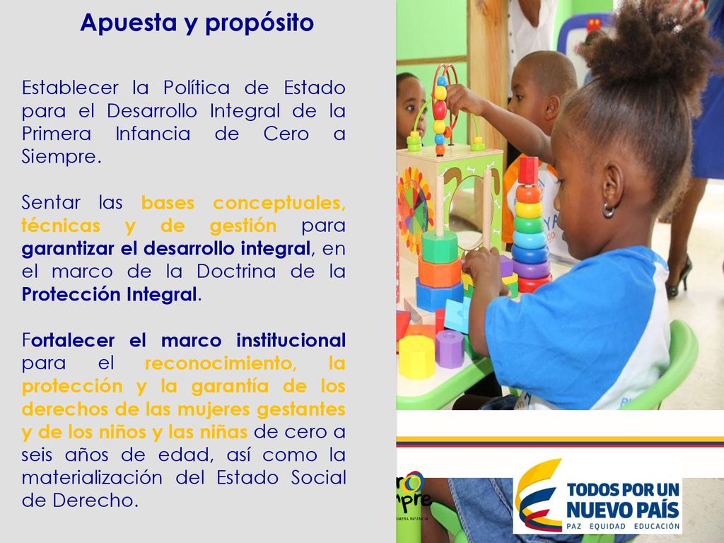 Apuesta y propósito Establecer la Política de Estado para el Desarrollo Integral de la Primera Infancia de Cero a Siempre.