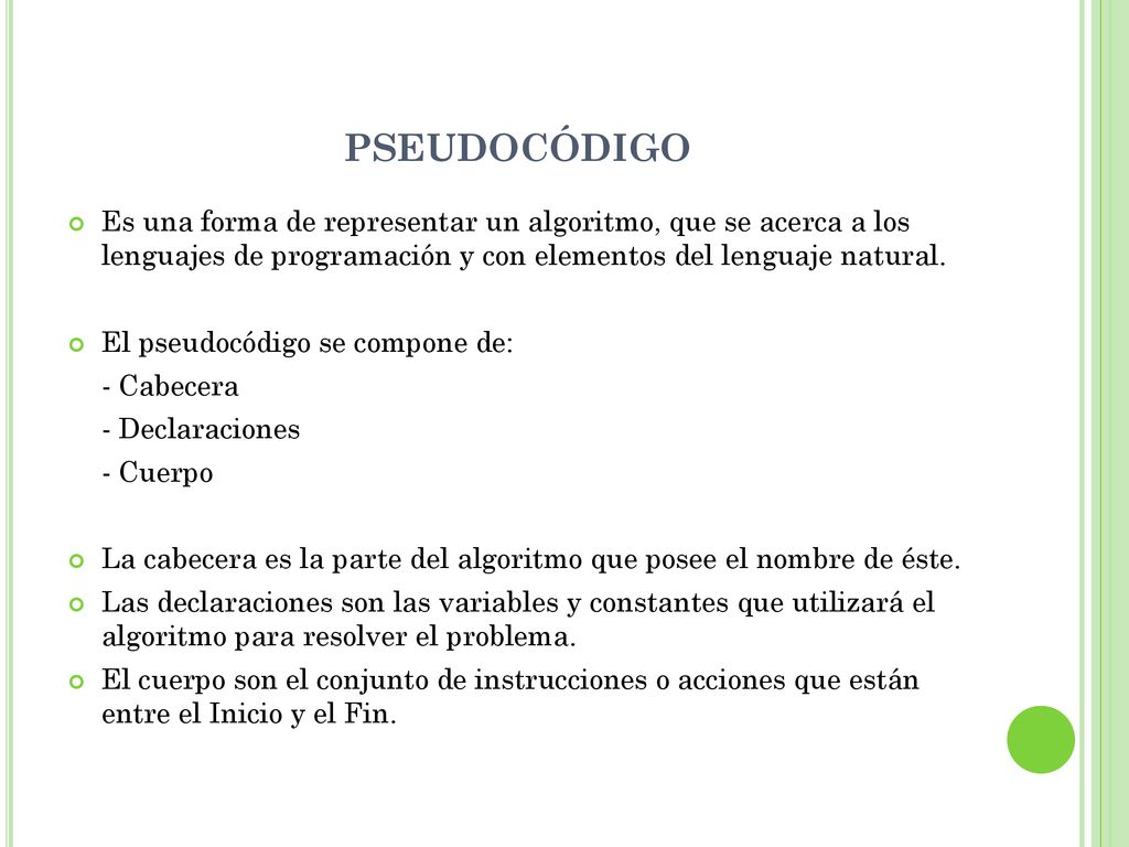 PSEUDOCÓDIGO Es una forma de representar un algoritmo, que se acerca a los lenguajes de programación y con elementos del lenguaje natural.