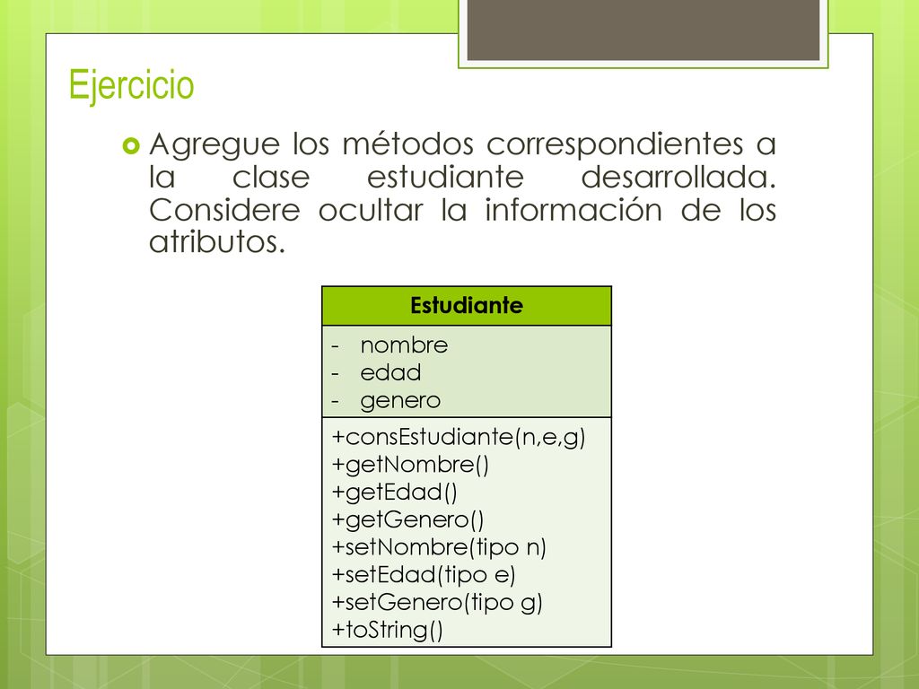 Ejercicio Agregue los métodos correspondientes a la clase estudiante desarrollada. Considere ocultar la información de los atributos.