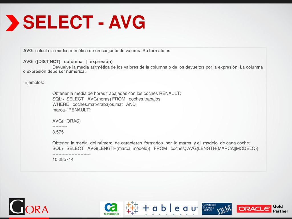 SELECT - AVG AVG: calcula la media aritmética de un conjunto de valores. Su formato es: AVG ([DISTINCT] columna | expresión)