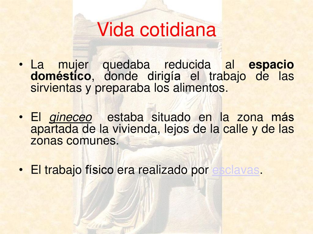 Vida cotidiana La mujer quedaba reducida al espacio doméstico, donde dirigía el trabajo de las sirvientas y preparaba los alimentos.