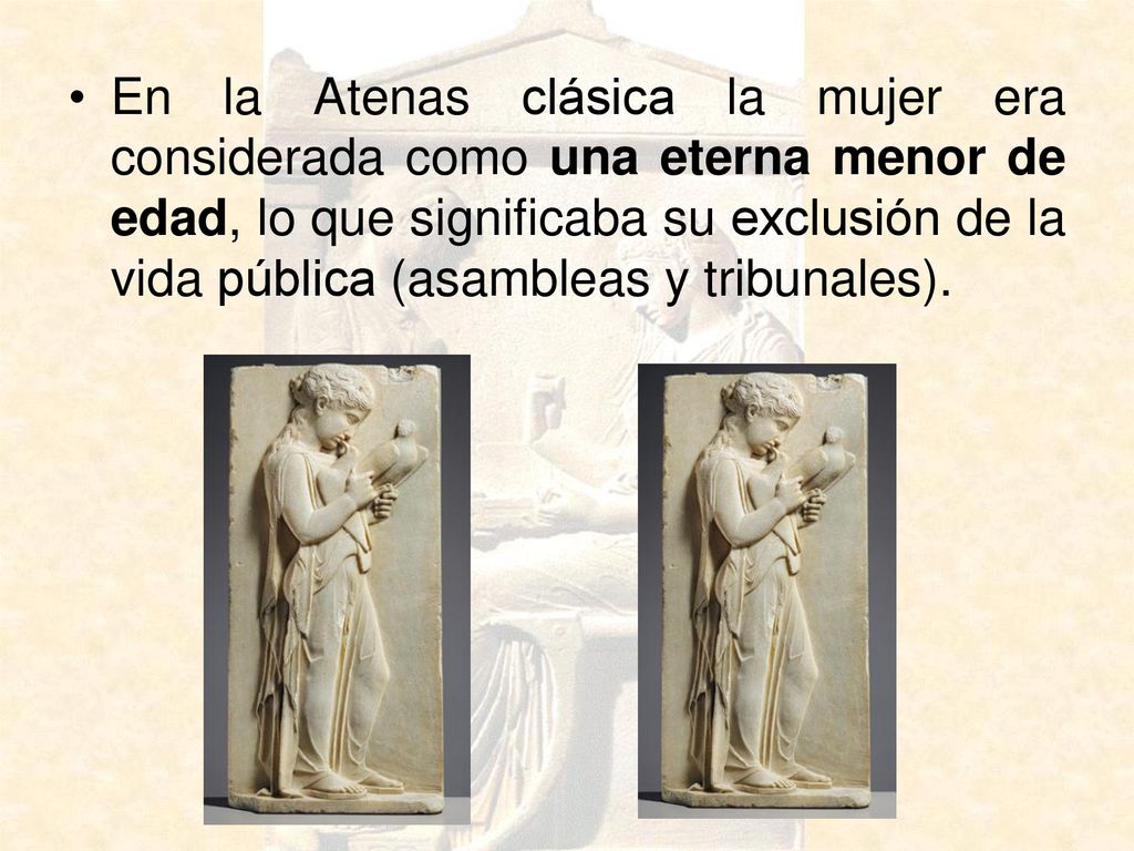 En la Atenas clásica la mujer era considerada como una eterna menor de edad, lo que significaba su exclusión de la vida pública (asambleas y tribunales).