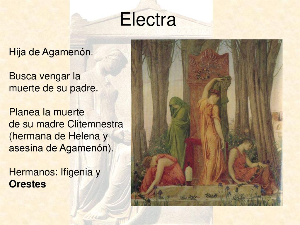 Electra Hija de Agamenón. Busca vengar la muerte de su padre.