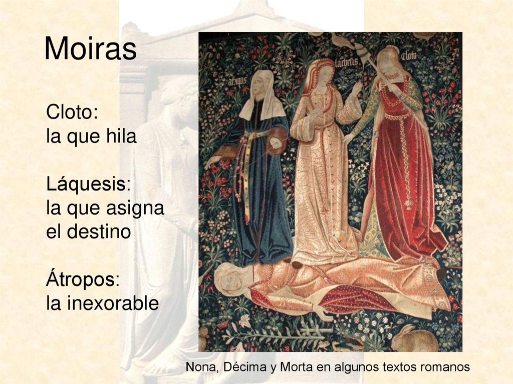Moiras Cloto: la que hila Láquesis: la que asigna el destino Átropos: