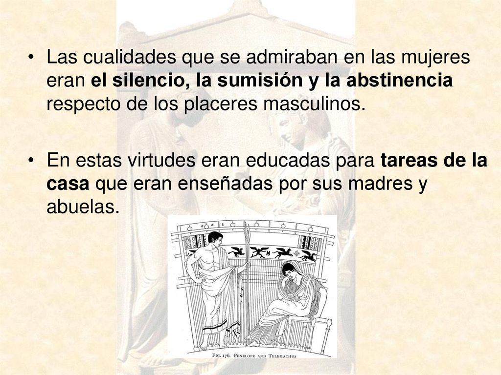 Las cualidades que se admiraban en las mujeres eran el silencio, la sumisión y la abstinencia respecto de los placeres masculinos.