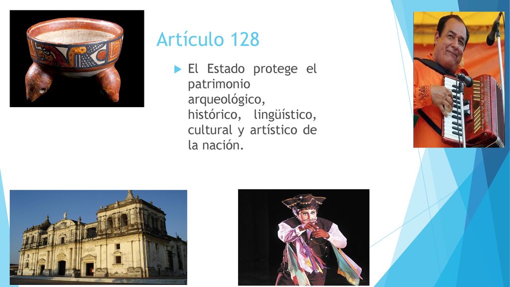 Artículo 128 El Estado protege el patrimonio arqueológico, histórico, lingüístico, cultural y artístico de la nación.