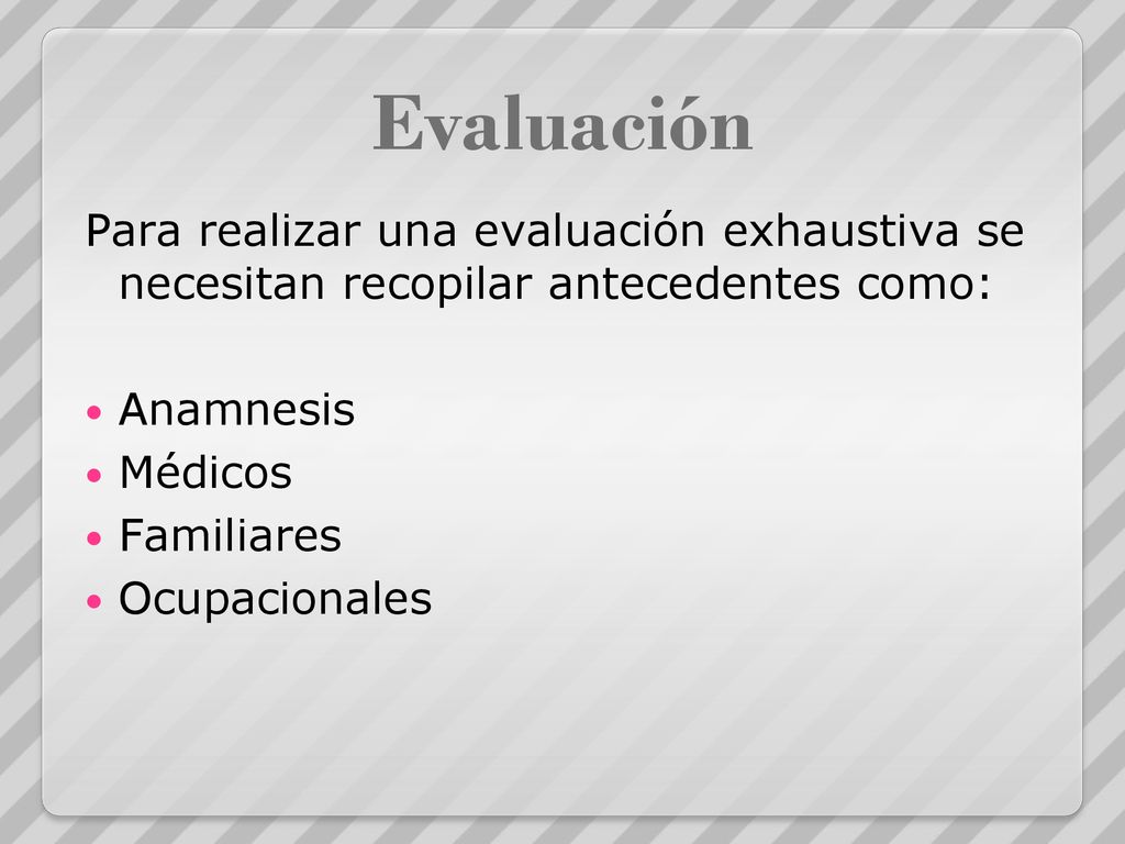 Evaluación Para realizar una evaluación exhaustiva se necesitan recopilar antecedentes como: Anamnesis.