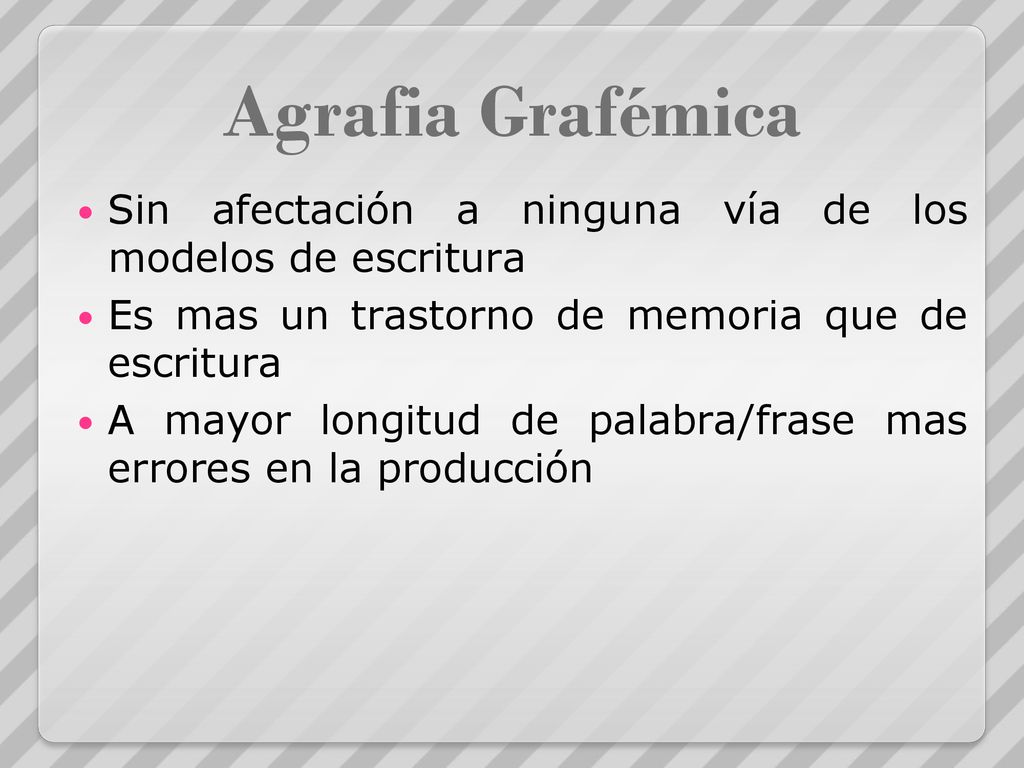 Agrafia Grafémica Sin afectación a ninguna vía de los modelos de escritura. Es mas un trastorno de memoria que de escritura.