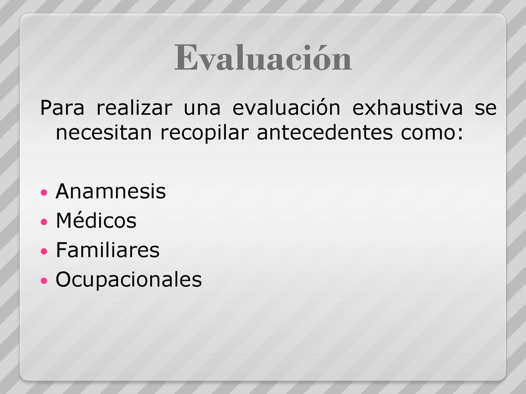 Evaluación Para realizar una evaluación exhaustiva se necesitan recopilar antecedentes como: Anamnesis.