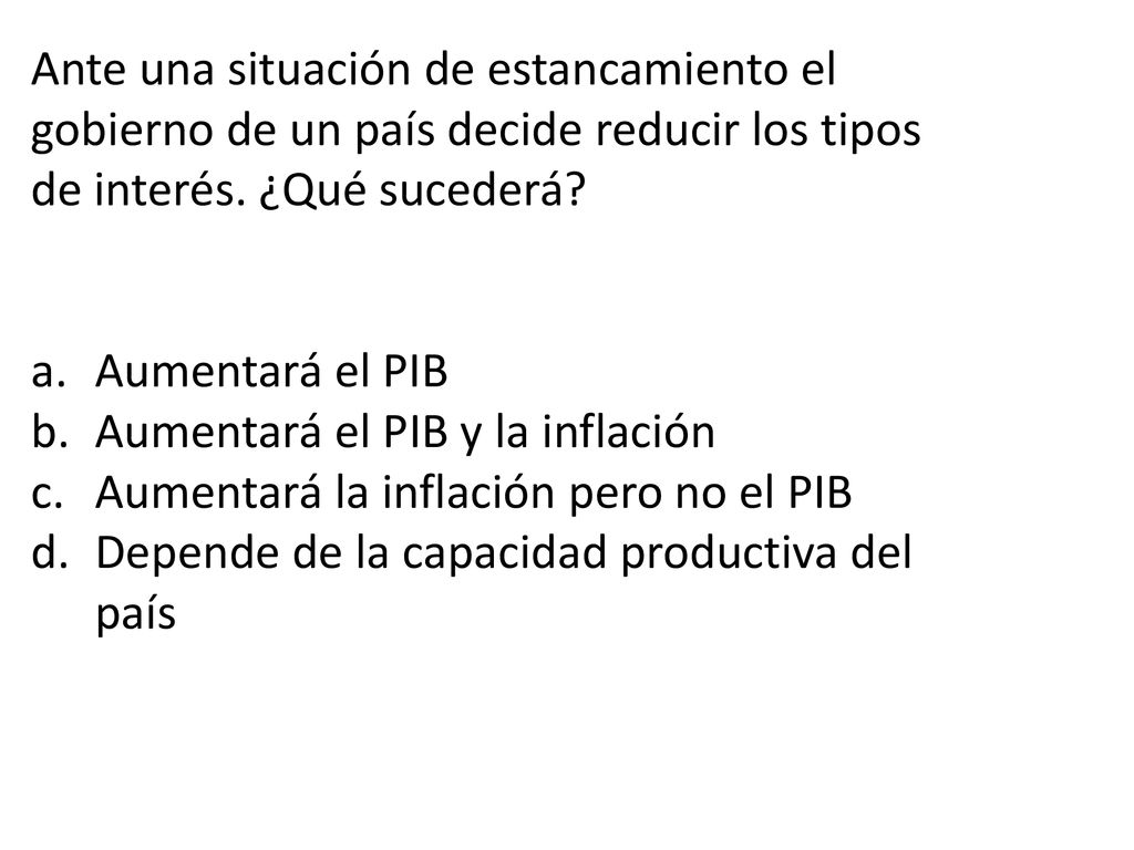 Ante una situación de estancamiento el gobierno de un país decide reducir los tipos de interés. ¿Qué sucederá